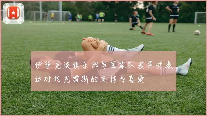 伊萨克谈俱乐部与国家队差异并表达对约克雷斯的支持与喜爱
