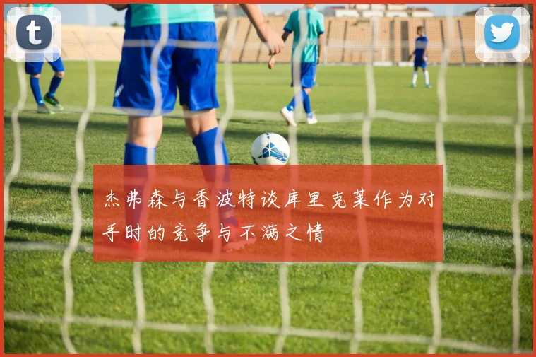 杰弗森与香波特谈库里克莱作为对手时的竞争与不满之情