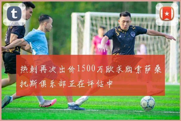 热刺再次出价1500万欧求购索萨桑托斯俱乐部正在评估中