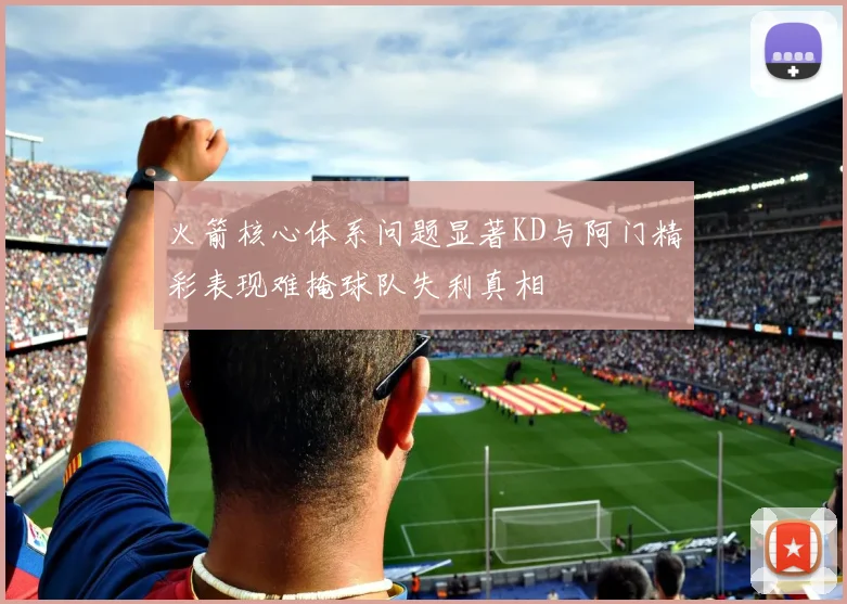 火箭核心体系问题显著KD与阿门精彩表现难掩球队失利真相