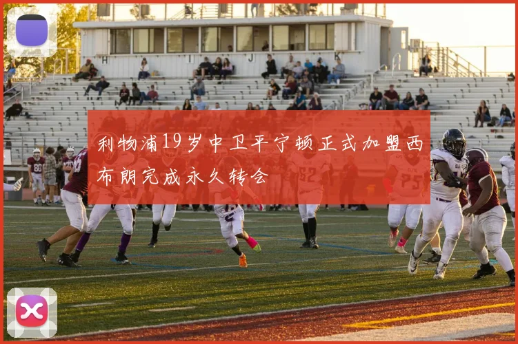 利物浦19岁中卫平宁顿正式加盟西布朗完成永久转会