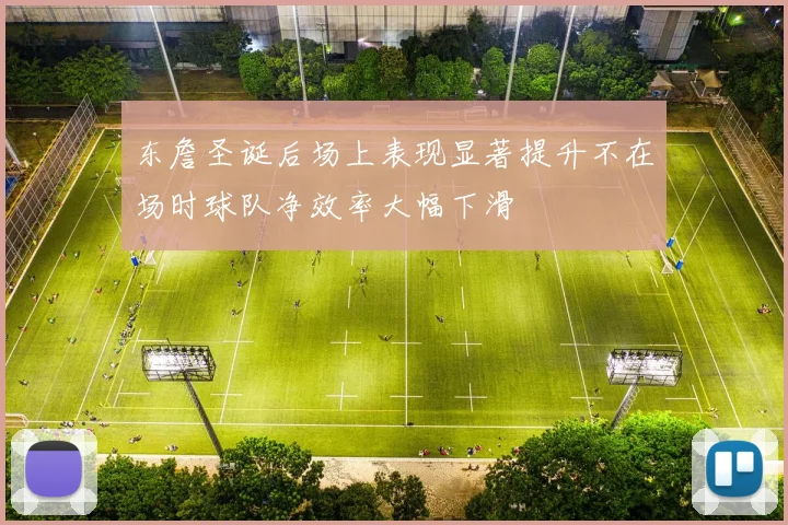 东詹圣诞后场上表现显著提升不在场时球队净效率大幅下滑