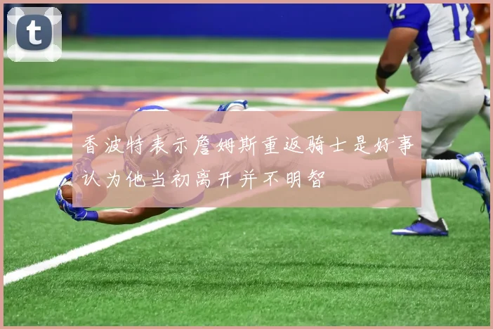香波特表示詹姆斯重返骑士是好事认为他当初离开并不明智