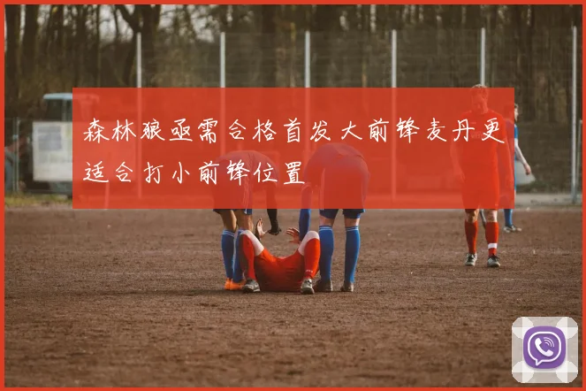 森林狼亟需合格首发大前锋麦丹更适合打小前锋位置