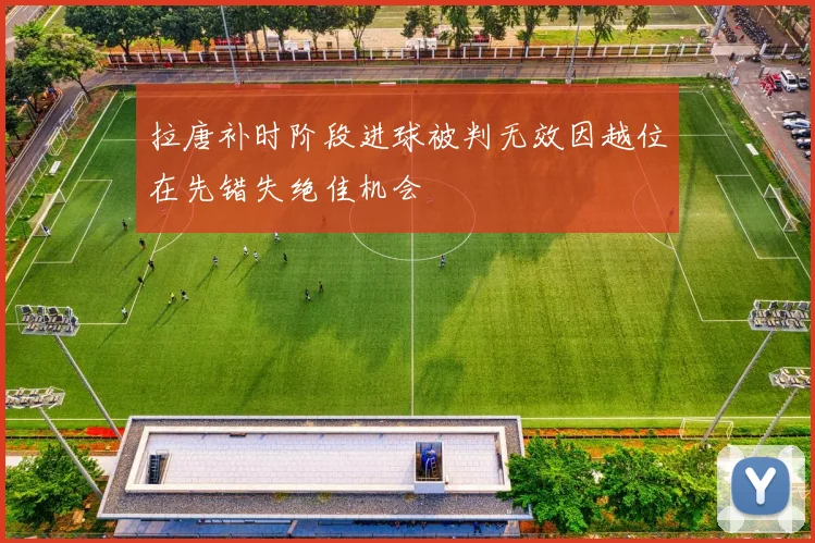 拉唐补时阶段进球被判无效因越位在先错失绝佳机会