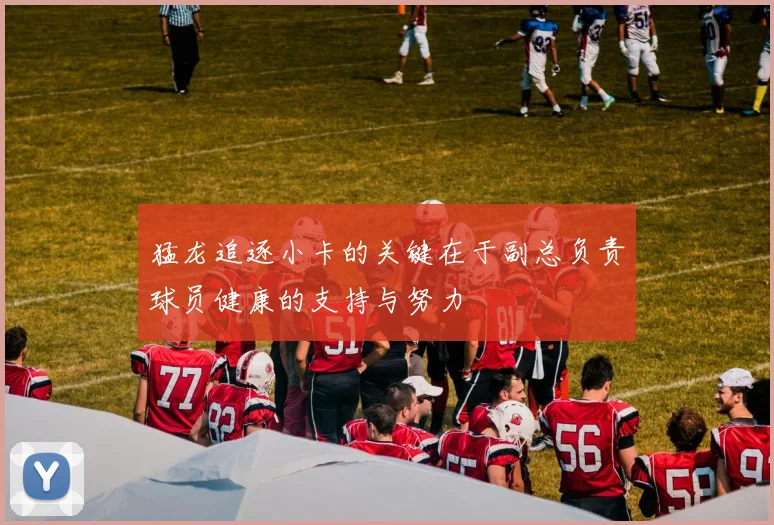 猛龙追逐小卡的关键在于副总负责球员健康的支持与努力